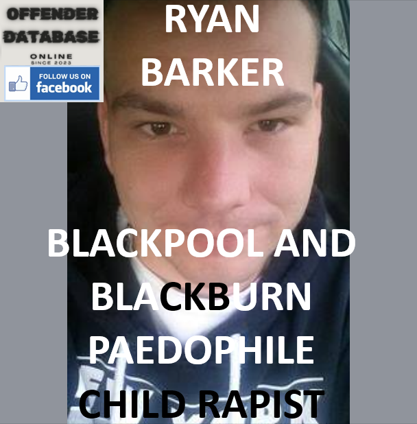 RYAN BARKER BLACKPOOL AND BLACKBURN PAEDOPHILE CHILD RAPIST