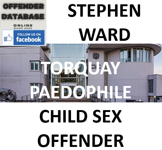 STEPHEN WARD TORQUAY PAEDOPHILE CHILD SEX OFFENDER