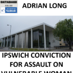 ADRIAN LONG IPSWICH CONVICTION FOR ASSAULT ON VULNERABLE WOMAN