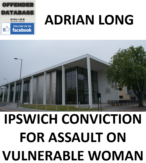ADRIAN LONG IPSWICH CONVICTION FOR ASSAULT ON VULNERABLE WOMAN