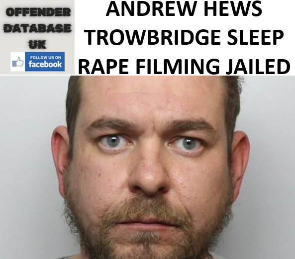 ANDREW HEWS TROWBRIDGE SLEEP RAPE FILMING JAILED ANDREW HEWS TROWBRIDGE SLEEP RAPE FILMING JAILED
