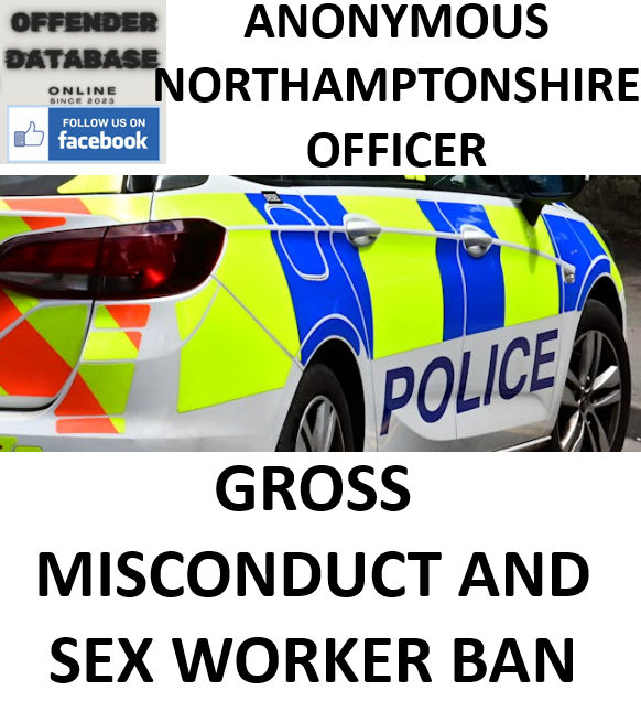 ANONYMOUS NORTHAMPTONSHIRE OFFICER GROSS MISCONDUCT AND SEX WORKER BANNED