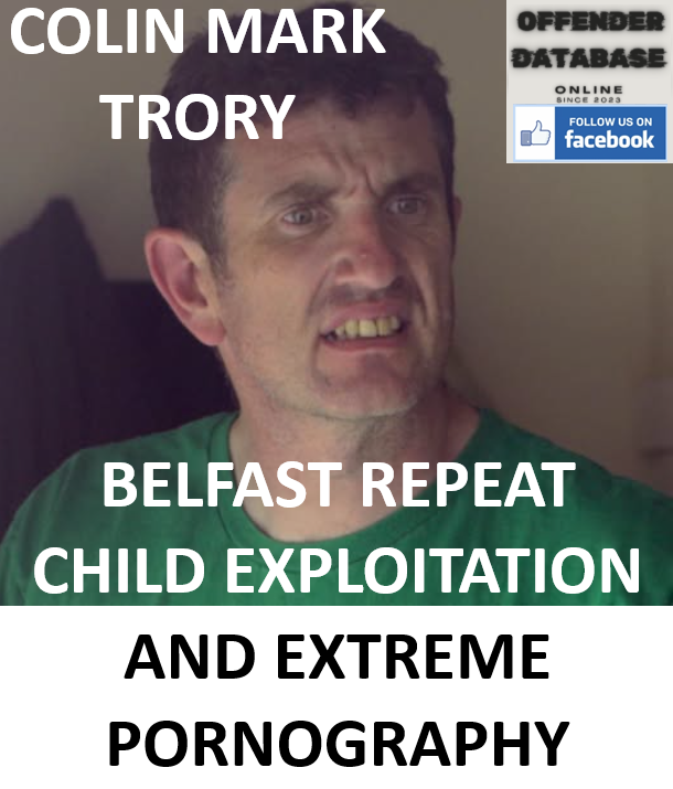 COLIN MARK TRORY BELFAST REPEAT CHILD EXPLOITATION AND EXTREME PORNOGRAPHY