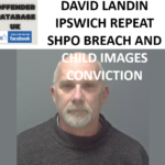 DAVID LANDIN IPSWICH REPEAT SHPO BREACH AND CHILD IMAGES CONVICTION