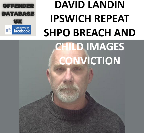 DAVID LANDIN IPSWICH REPEAT SHPO BREACH AND CHILD IMAGES CONVICTION