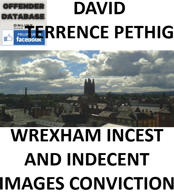 DAVID TERRENCE PETHIG WREXHAM INCEST AND INDECENT IMAGES CONVICTION