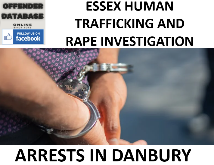 ESSEX HUMAN TRAFFICKING AND RAPE INVESTIGATION - ARRESTS IN DANBURY