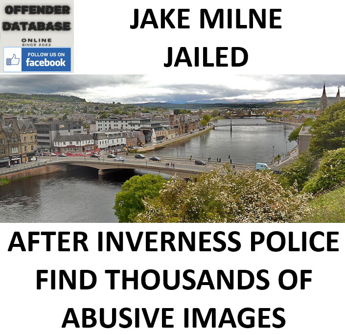 JAKE MILNE JAILED AFTER INVERNESS POLICE FIND THOUSANDS OF ABUSIVE IMAGES JAKE MILNE JAILED AFTER INVERNESS POLICE FIND THOUSANDS OF ABUSIVE IMAGES