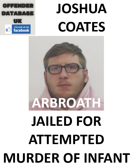 JOSHUA COATES ARBROATH JAILED FOR ATTEMPTED MURDER OF INFANT JOSHUA COATES ARBROATH JAILED FOR ATTEMPTED MURDER OF INFANT