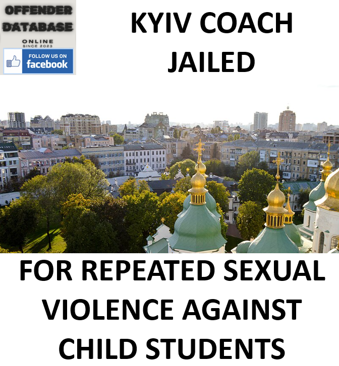 KYIV COACH JAILED FOR REPEATED SEXUAL VIOLENCE AGAINST STUDENTS KYIV COACH JAILED FOR REPEATED SEXUAL VIOLENCE AGAINST STUDENTS
