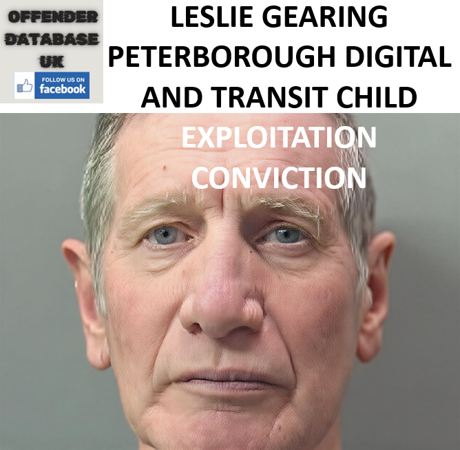 LESLIE GEARING PETERBOROUGH DIGITAL AND TRANSIT CHILD EXPLOITATION CONVICTION LESLIE GEARING PETERBOROUGH DIGITAL AND TRANSIT CHILD EXPLOITATION CONVICTION