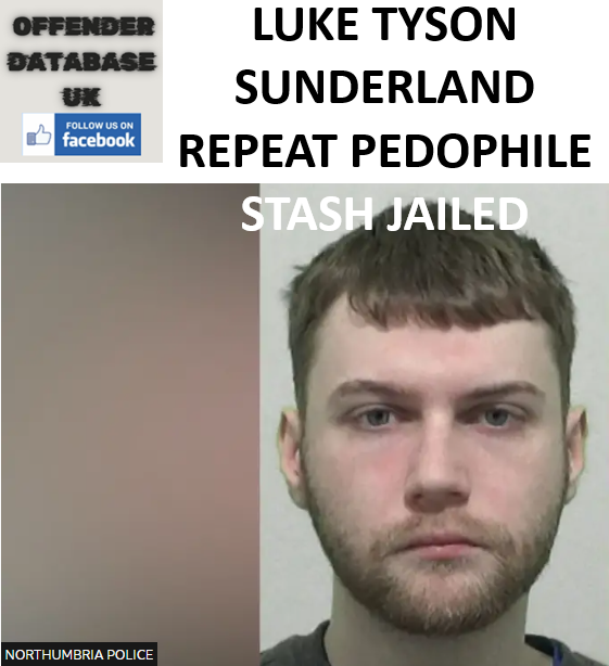 LUKE TYSON SUNDERLAND REPEAT PEDOPHILE STASH JAILED