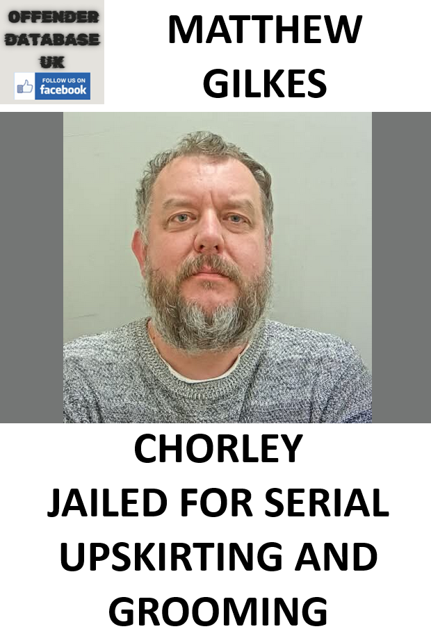 MATTHEW GILKES CHORLEY JAILED FOR SERIAL UPSKIRTING AND GROOMING MATTHEW GILKES CHORLEY JAILED FOR SERIAL UPSKIRTING AND GROOMING