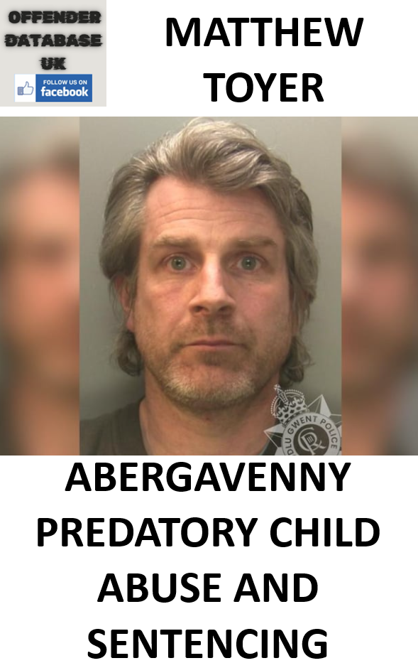 MATTHEW TOYER ABERGAVENNY PREDATORY CHILD ABUSE AND SENTENCING MATTHEW TOYER ABERGAVENNY PREDATORY CHILD ABUSE AND SENTENCING