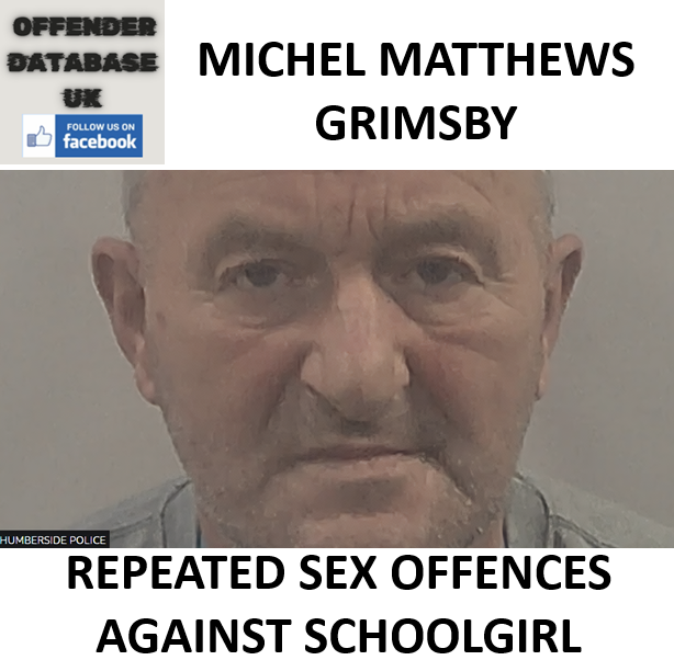MICHEL MATTHEWS GRIMSBY REPEATED SEX OFFENCES AGAINST SCHOOLGIRL