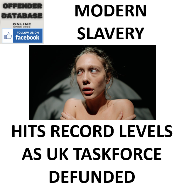 MODERN SLAVERY HITS RECORD LEVELS AS UK TASKFORCE DEFUNDED