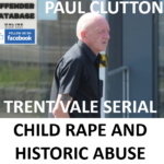 PAUL CLUTTON TRENT VALE SERIAL CHILD RAPE AND HISTORIC ABUSE