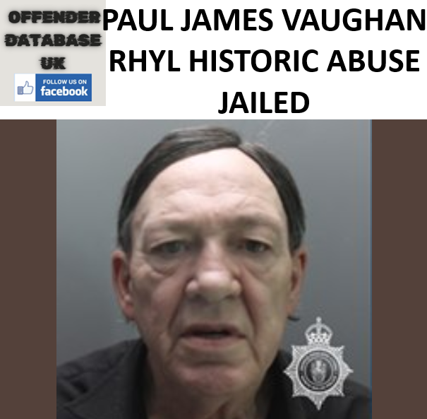 PAUL JAMES VAUGHAN RHYL HISTORIC ABUSE JAILED PAUL JAMES VAUGHAN RHYL HISTORIC ABUSE JAILED
