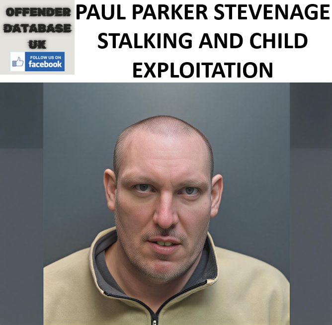 PAUL PARKER STEVENAGE STALKING AND CHILD EXPLOITATION PAUL PARKER STEVENAGE STALKING AND CHILD EXPLOITATION