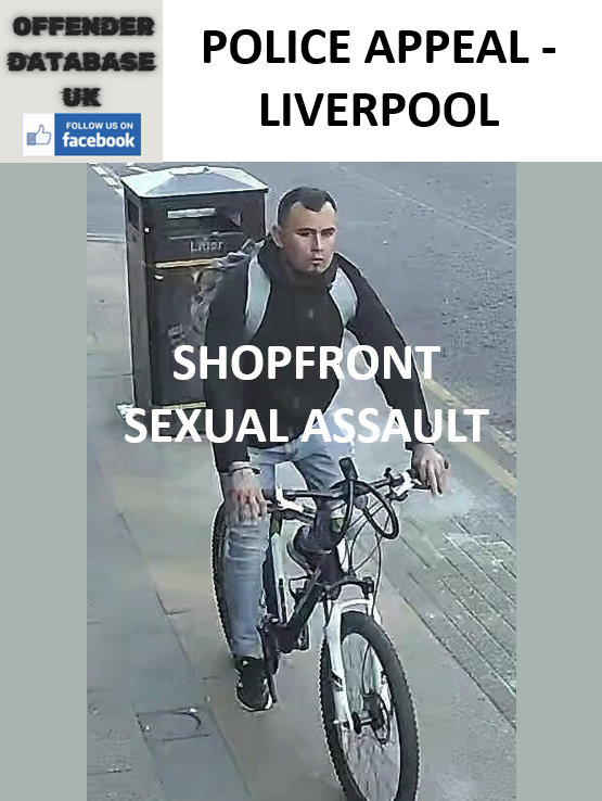 POLICE APPEAL - LIVERPOOL SHOPFRONT SEXUAL ASSAULT POLICE APPEAL - LIVERPOOL SHOPFRONT SEXUAL ASSAULT