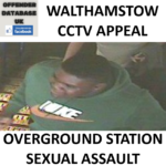 WALTHAMSTOW CCTV APPEAL FOR OVERGROUND STATION SEXUAL ASSAULT