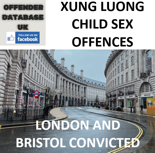 XUNG LUONG LONDON AND BRISTOL CHILD SEX OFFENCES CONVICTED XUNG LUONG LONDON AND BRISTOL CHILD SEX OFFENCES CONVICTED