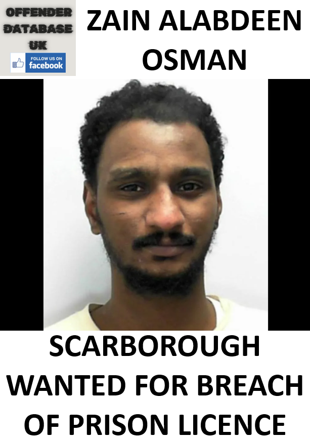 ZAIN ALABDEEN OSMAN SCARBOROUGH WANTED FOR BREACH OF PRISON LICENCE ZAIN ALABDEEN OSMAN SCARBOROUGH WANTED FOR BREACH OF PRISON LICENCE