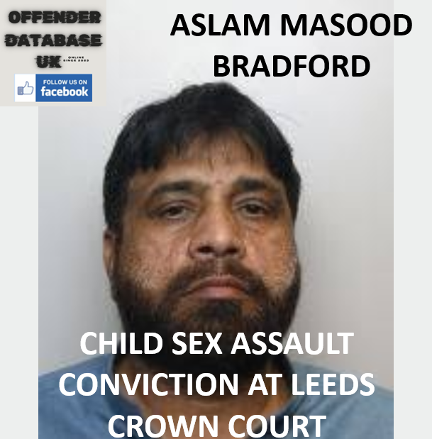 ASLAM MASOOD – BRADFORD – CHILD SEX ASSAULT CONVICTION AT LEEDS CROWN COURT ASLAM MASOOD – BRADFORD – CHILD SEX ASSAULT CONVICTION AT LEEDS CROWN COURT