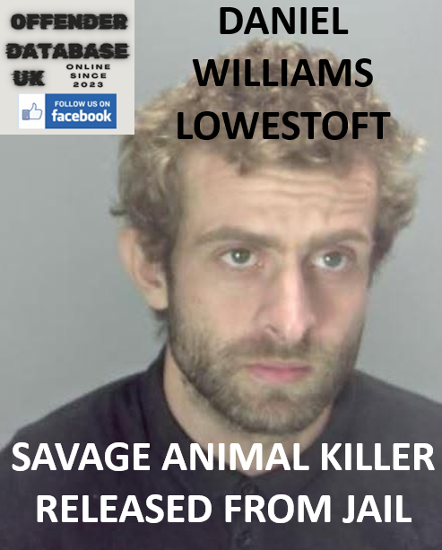 DANIEL WILLIAMS – LOWESTOFT – SAVAGE ANIMAL KILLER RELEASED FROM JAIL DANIEL WILLIAMS – LOWESTOFT – SAVAGE ANIMAL KILLER RELEASED FROM JAIL