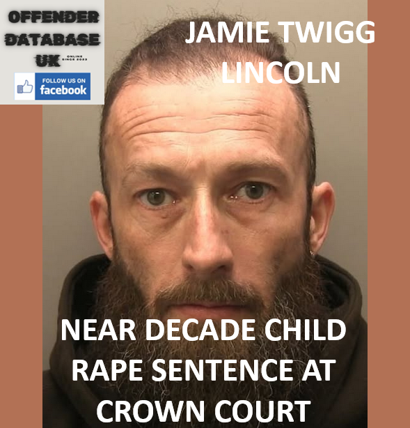 JAMIE TWIGG – LINCOLN – NEAR DECADE CHILD RAPE SENTENCE AT CROWN COURT