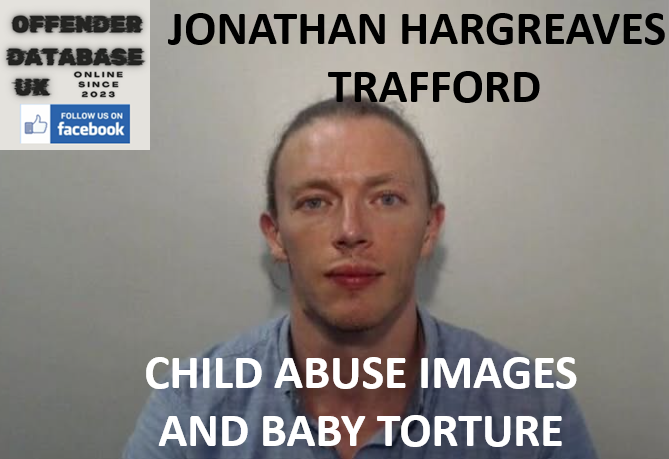 JONATHAN HARGREAVES – TRAFFORD – CHILD ABUSE IMAGES AND BABY TORTURE