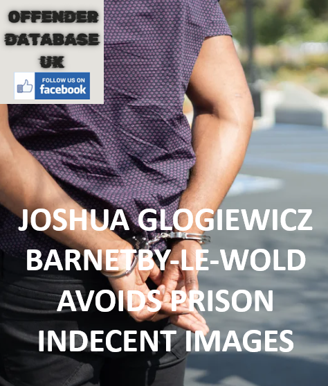 JOSHUA GLOGIEWICZ BARNETBY-LE-WOLD AVOIDS PRISON INDECENT IMAGES JOSHUA GLOGIEWICZ BARNETBY-LE-WOLD AVOIDS PRISON INDECENT IMAGES