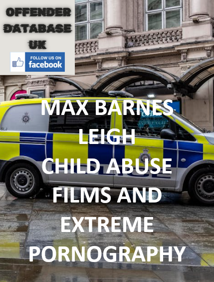 MAX BARNES - LEIGH - CHILD ABUSE FILMS AND EXTREME PORNOGRAPHY
