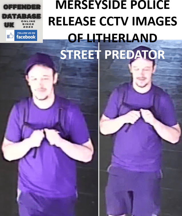 MERSEYSIDE POLICE RELEASE CCTV IMAGES OF LITHERLAND STREET PREDATOR MERSEYSIDE POLICE RELEASE CCTV IMAGES OF LITHERLAND STREET PREDATOR