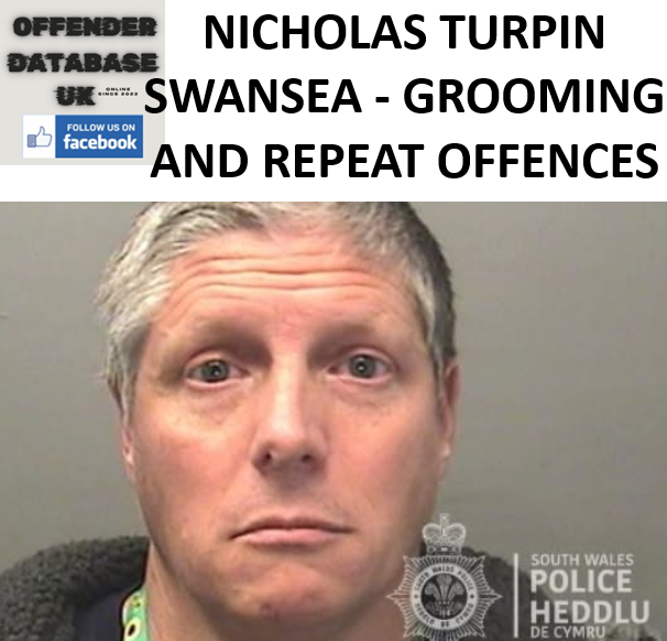 NICHOLAS TURPIN - SWANSEA - HISTORICAL GROOMING AND REPEAT OFFENCES NICHOLAS TURPIN - SWANSEA - HISTORICAL GROOMING AND REPEAT OFFENCES
