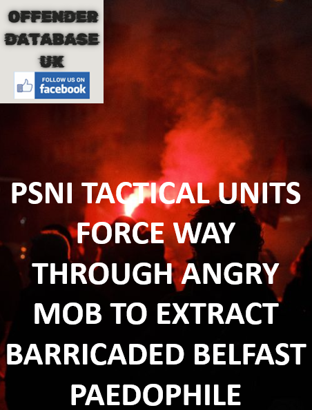 PSNI TACTICAL UNITS FORCE WAY THROUGH ANGRY MOB TO EXTRACT BARRICADED BELFAST PAEDOPHILE