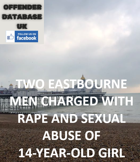 TWO EASTBOURNE MEN CHARGED WITH RAPE AND SEXUAL ABUSE OF 14-YEAR-OLD GIRL TWO EASTBOURNE MEN CHARGED WITH RAPE AND SEXUAL ABUSE OF 14-YEAR-OLD GIRL