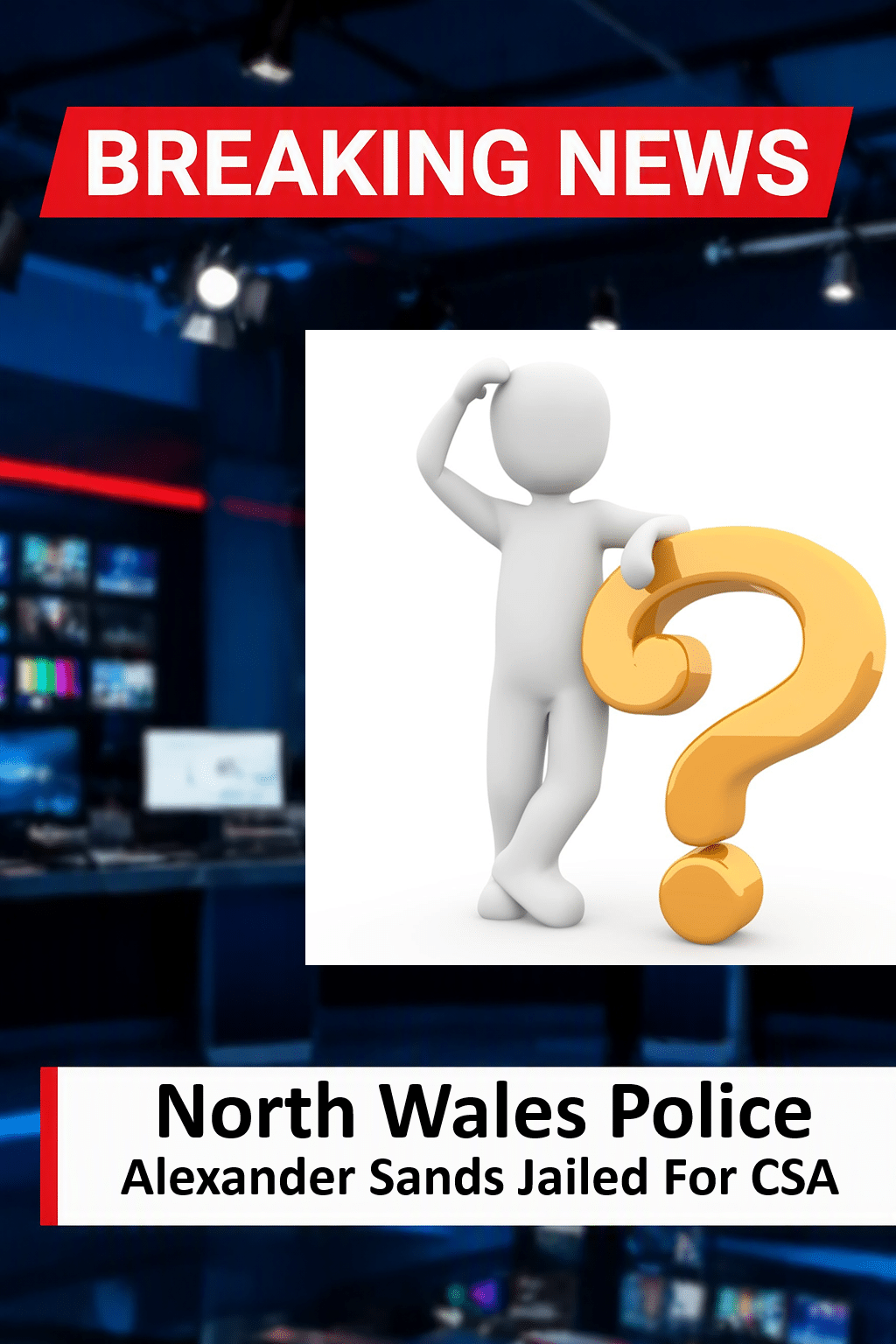 Alexander Sands Sentenced for CSA in North Wales