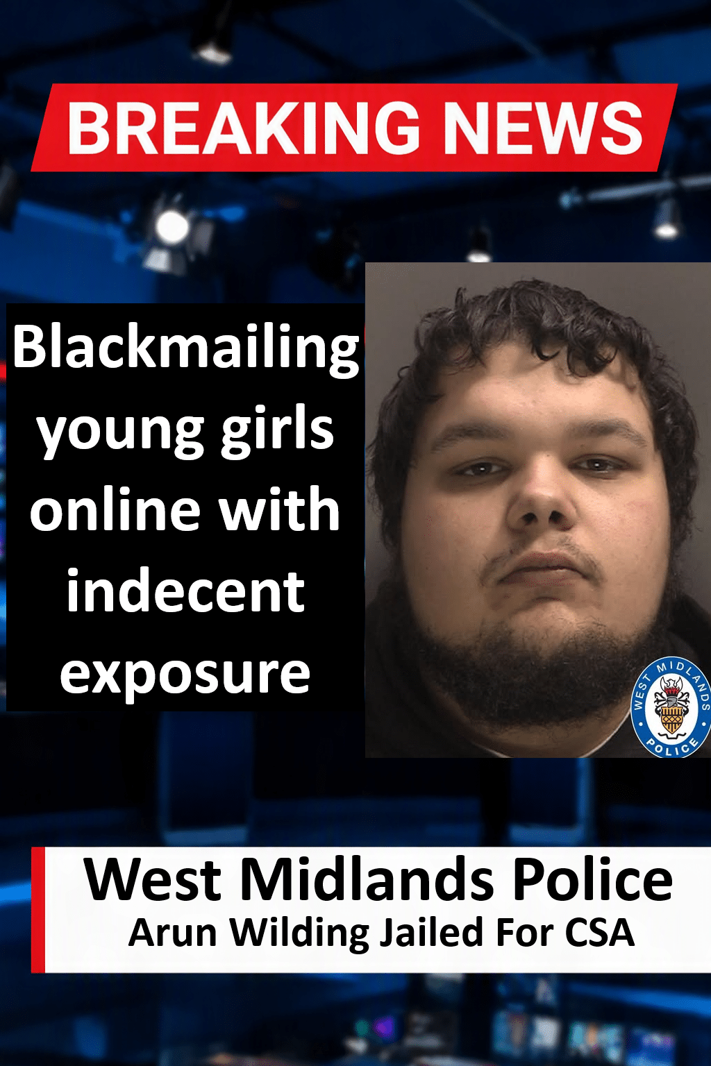 Arun Wilding Jailed For Over 17 Years For Online Child Blackmail Arun Wilding (Oldbury) Jailed for 17 Years for Child Blackmail