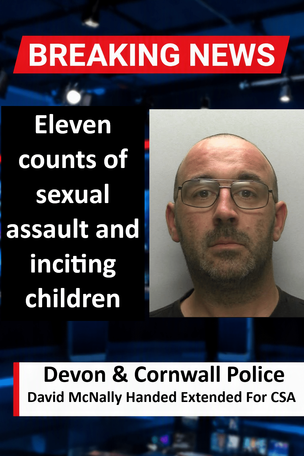 Cornish Predator David McNally Handed Extended 16-Year Sentence David McNally Handed Extended 16-Year Sentence for Child Sexual Assaults in Cornwall