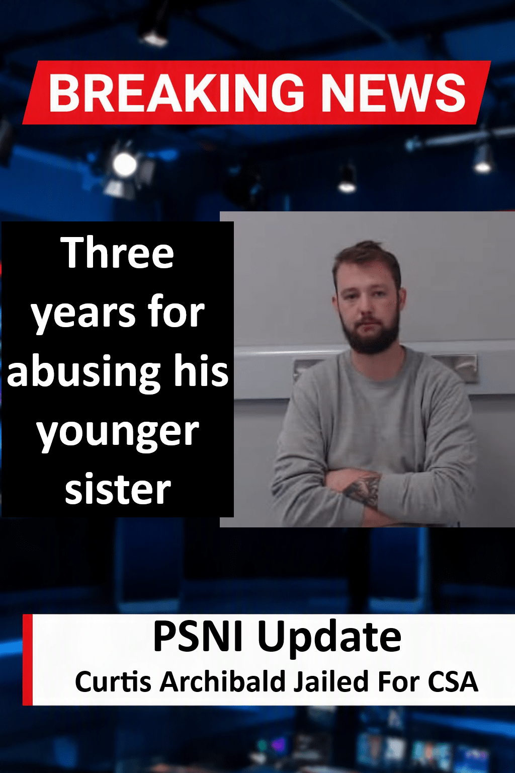Curtis Archibald Jailed For Sexually Abusing Younger Sister Curtis Archibald (Bushmills) Jailed for Sexually Abusing Sister