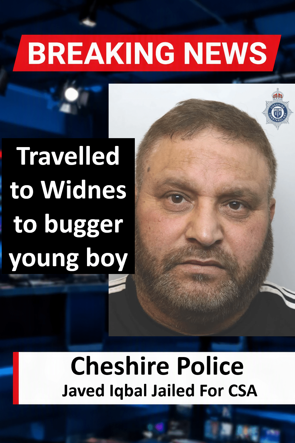 Javed Iqbal Jailed For Child Sex Offences In Widnes Javed Iqbal Jailed for Five Years for Travelling to Widnes to Abuse Child