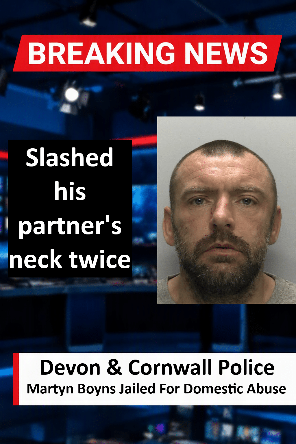 Martyn Boyns Jailed For Brutal Domestic Attack In Cornwall Martyn Boyns Jailed for 18 Months for Slashed Neck Domestic Attack