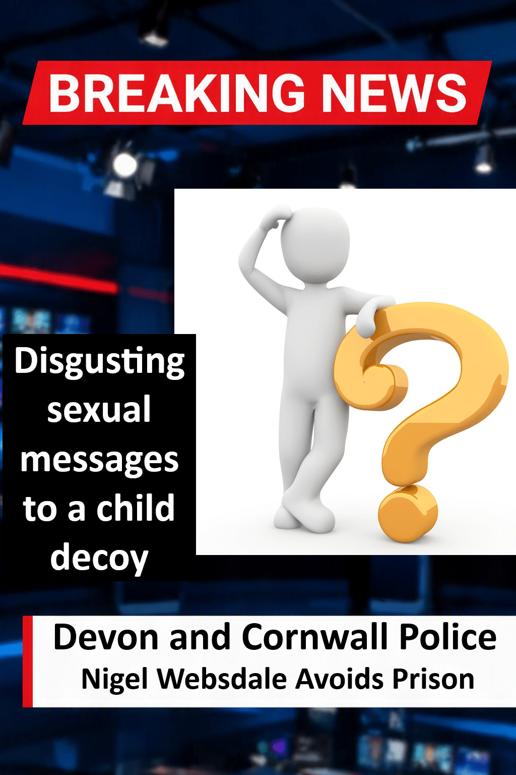 Nigel Websdale Avoids Prison After Sending Depraved Sexual Messages To 14-Year-Old Decoy Nigel Websdale (Callington) Handed Suspended Sentence for Child Sexual Communication