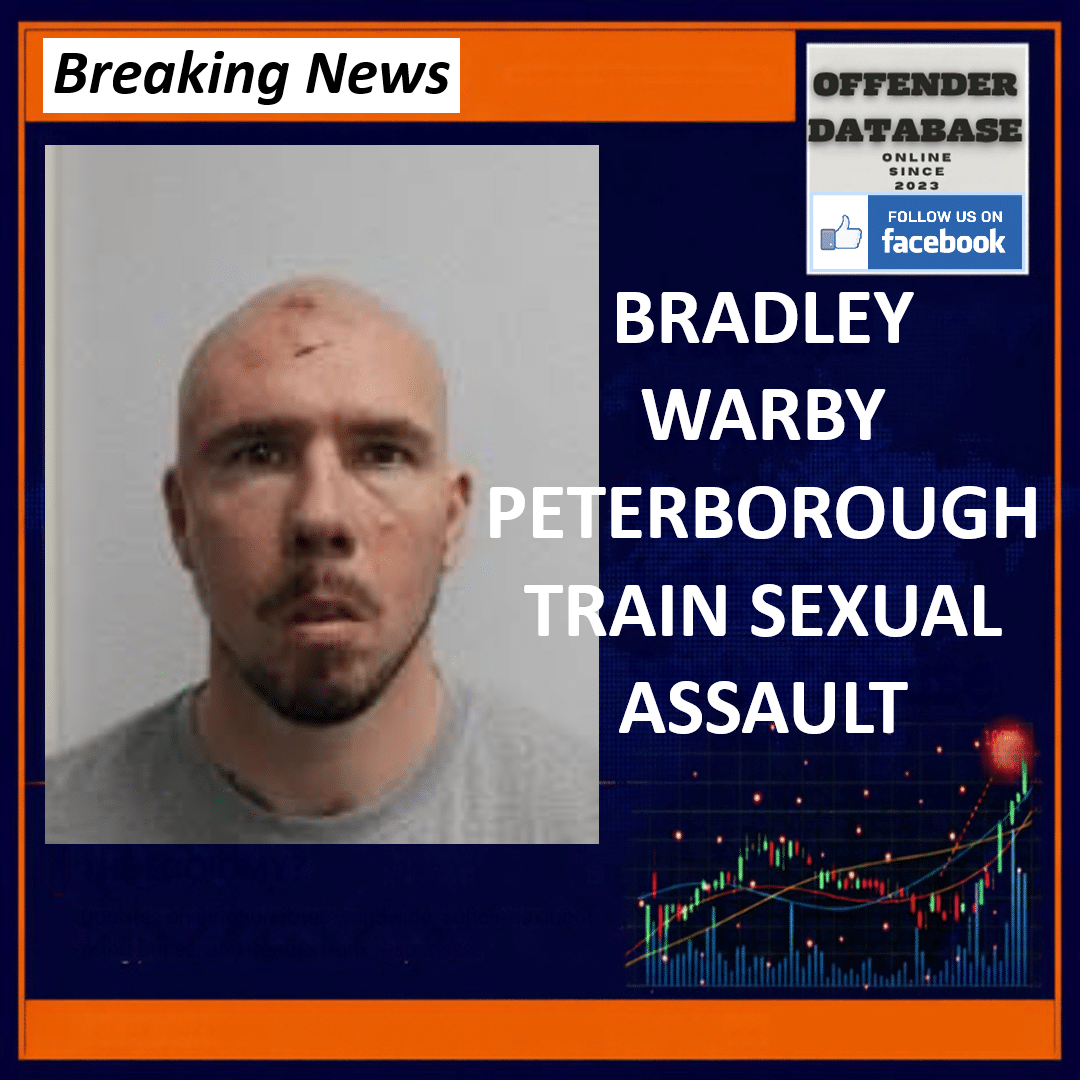BRADLEY WARBY PETERBOROUGH TRAIN SEXUAL ASSAULT Bradley Warby Caldecote Close Peterborough Kings Cross Train Sexual Assault