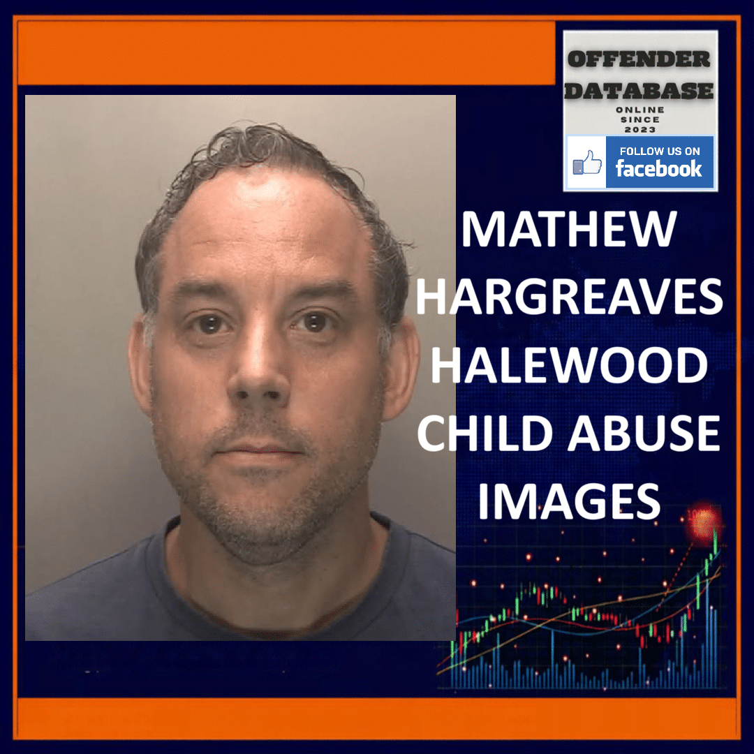 MATHEW HARGREAVES HALEWOOD CHILD ABUSE IMAGES Mathew Hargreaves Halewood Indecent Images of Children Category A B C